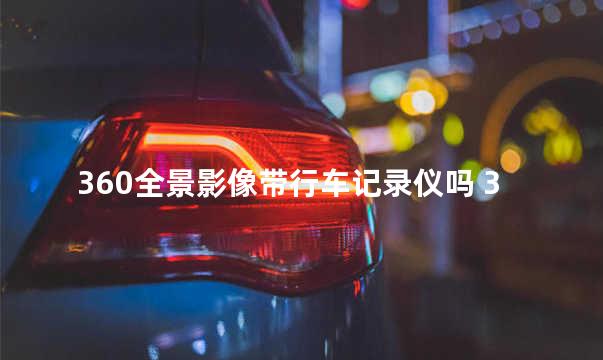 360全景影像带行车记录仪吗 360全景影像有行车记录功能吗
